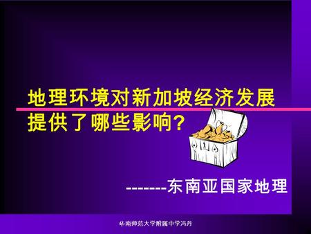 华南师范大学附属中学冯丹 地理环境对新加坡经济发展 提供了哪些影响 ? ------- 东南亚国家地理.