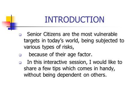 INTRODUCTION  Senior Citizens are the most vulnerable targets in today’s world, being subjected to various types of risks,  because of their age factor.