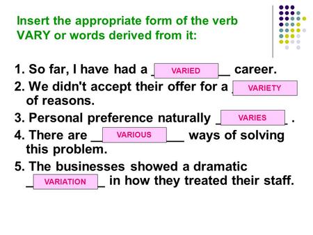 Insert the appropriate form of the verb VARY or words derived from it: 1. So far, I have had a ___________ career. 2. We didn't accept their offer for.