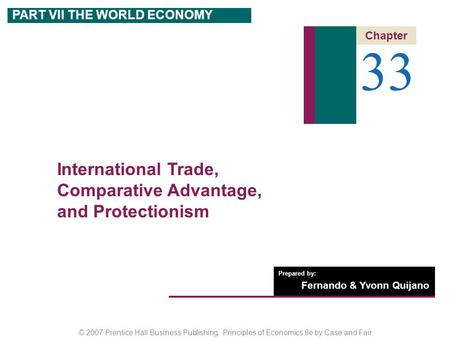 © 2007 Prentice Hall Business Publishing Principles of Economics 8e by Case and Fair Prepared by: Fernando & Yvonn Quijano 33 Chapter PART VII THE WORLD.