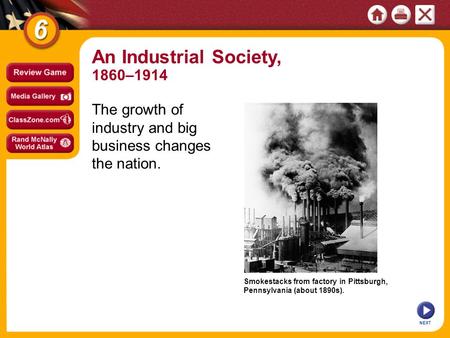 Smokestacks from factory in Pittsburgh, Pennsylvania (about 1890s). NEXT An Industrial Society, 1860–1914 The growth of industry and big business changes.