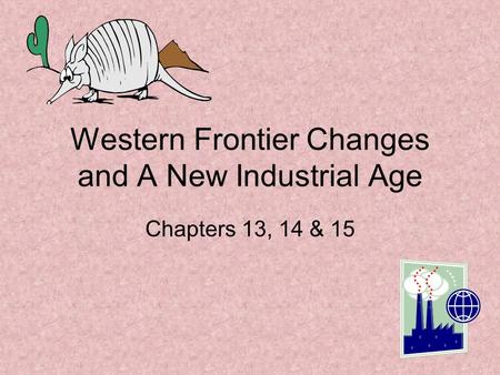 Western Frontier Changes and A New Industrial Age Chapters 13, 14 & 15.