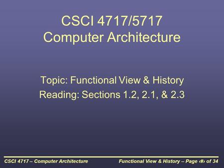 Functional View & History – Page 1 of 34CSCI 4717 – Computer Architecture CSCI 4717/5717 Computer Architecture Topic: Functional View & History Reading: