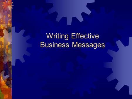 Writing Effective Business Messages. Introduction to Good Business Writing  Keep in mind that your reader doesn’t have much time.  Know where you are.