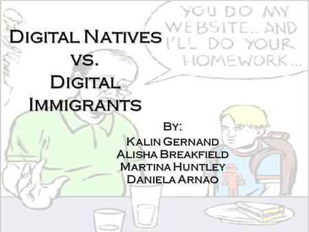 Digital Natives vs. Digital Immigrants By: Kalin Gernand Alisha Breakfield Martina Huntley Daniela Arnao.