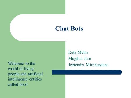 Chat Bots Ruta Mehta Mugdha Jain Jeetendra Mirchandani Welcome to the world of living people and artificial intelligence entities called bots!