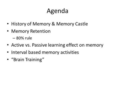 Agenda History of Memory & Memory Castle Memory Retention – 80% rule Active vs. Passive learning effect on memory Interval based memory activities “Brain.