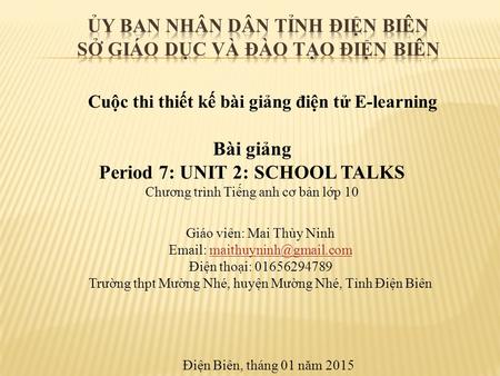 Cuộc thi thiết kế bài giảng điện tử E-learning Điện Biên, thang 01 năm 2015 Bài giảng Period 7: UNIT 2: SCHOOL TALKS Chương trình Tiếng anh cơ bản lớp.