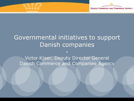 Governmental initiatives to support Danish companies - Victor Kjaer, Deputy Director General Danish Commerce and Companies Agency.