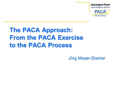 The PACA Approach: From the PACA Exercise to the PACA Process Jörg Meyer-Stamer.