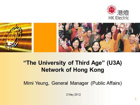 1 2 May 2012 “The University of Third Age” (U3A) Network of Hong Kong Mimi Yeung, General Manager (Public Affairs)