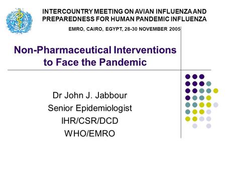 Non-Pharmaceutical Interventions to Face the Pandemic Dr John J. Jabbour Senior Epidemiologist IHR/CSR/DCD WHO/EMRO INTERCOUNTRY MEETING ON AVIAN INFLUENZA.