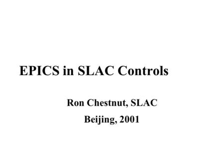 EPICS in SLAC Controls Ron Chestnut, SLAC Beijing, 2001.