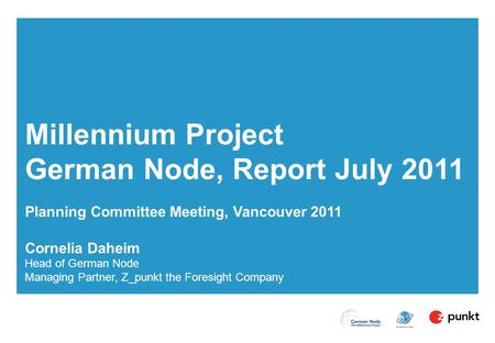 Planning Committee Meeting, Vancouver 2011 Cornelia Daheim Head of German Node Managing Partner, Z_punkt the Foresight Company Millennium Project German.