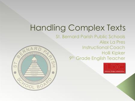 Handling Complex Texts St. Bernard Parish Public Schools Alex La Pres Instructional Coach Holli Kipker 9 th Grade English Teacher.