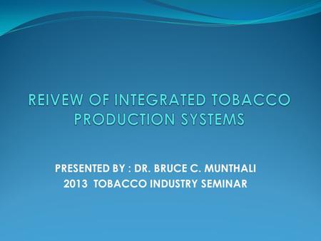 PRESENTED BY : DR. BRUCE C. MUNTHALI 2013 TOBACCO INDUSTRY SEMINAR.