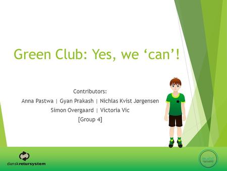 Green Club: Yes, we ‘can’! Contributors: Anna Pastwa | Gyan Prakash | Nichlas Kvist Jørgensen Simon Overgaard | Victoria Vic [Group 4]