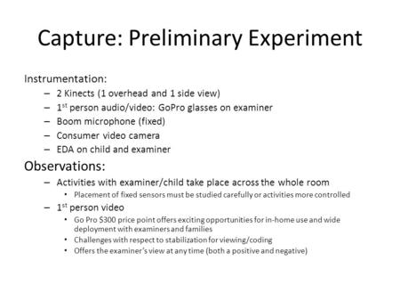 Capture: Preliminary Experiment Instrumentation: – 2 Kinects (1 overhead and 1 side view) – 1 st person audio/video: GoPro glasses on examiner – Boom microphone.