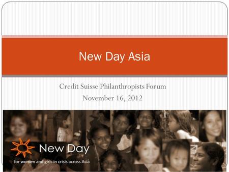 Credit Suisse Philanthropists Forum November 16, 2012 New Day Asia.