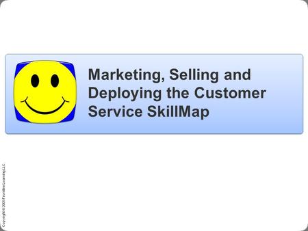 Copyright © 2009 Frontline Learning LLC. Marketing, Selling and Deploying the Customer Service SkillMap.