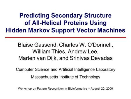 Predicting Secondary Structure of All-Helical Proteins Using Hidden Markov Support Vector Machines Blaise Gassend, Charles W. O'Donnell, William Thies,