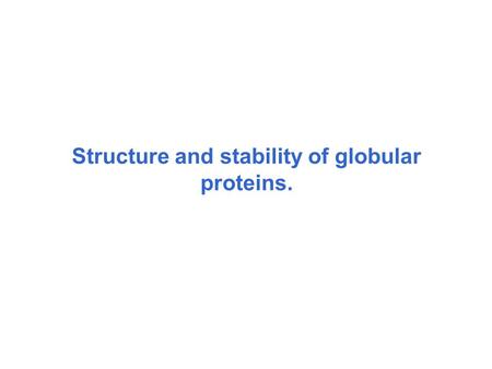 Structure and stability of globular proteins.