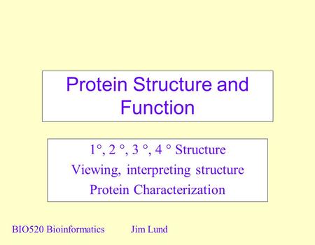 Protein Structure and Function 1 , 2 , 3 , 4  Structure Viewing, interpreting structure Protein Characterization BIO520 BioinformaticsJim Lund.