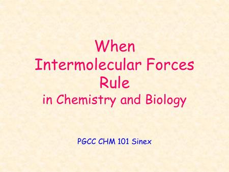 When Intermolecular Forces Rule in Chemistry and Biology PGCC CHM 101 Sinex.