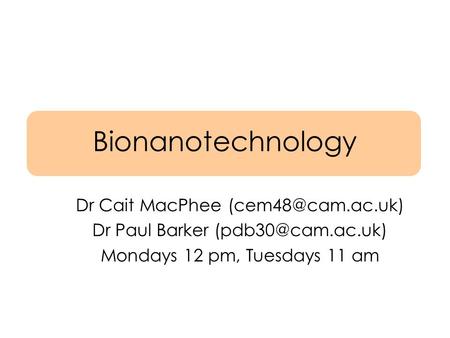 Bionanotechnology Dr Cait MacPhee Dr Paul Barker Mondays 12 pm, Tuesdays 11 am.