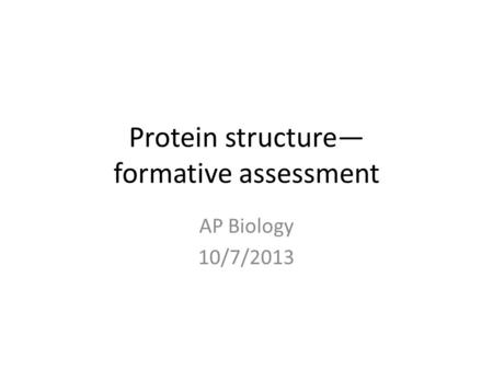 Protein structure— formative assessment AP Biology 10/7/2013.