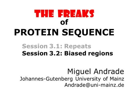 The FREAKS Session 3.1: Repeats Session 3.2: Biased regions Miguel Andrade Johannes-Gutenberg University of Mainz of PROTEIN SEQUENCE.