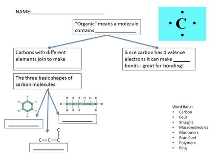 NAME: __________________________ Carbons with different elements join to make _______________________ “Organic” means a molecule contains _______________.
