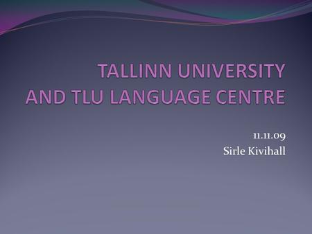 11.11.09 Sirle Kivihall. TLU Today TLU is a public institution of higher education. Its main strengths lie in the fields of humanities and social sciences.