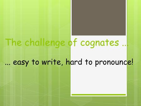 The challenge of cognates...... easy to write, hard to pronounce!