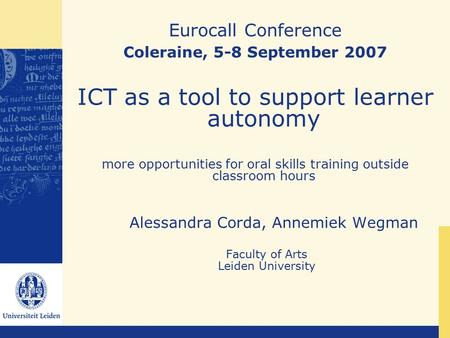 Eurocall Conference Coleraine, 5-8 September 2007 ICT as a tool to support learner autonomy more opportunities for oral skills training outside classroom.