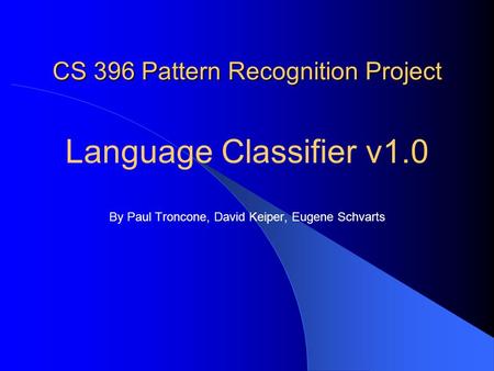 CS 396 Pattern Recognition Project Language Classifier v1.0 By Paul Troncone, David Keiper, Eugene Schvarts.