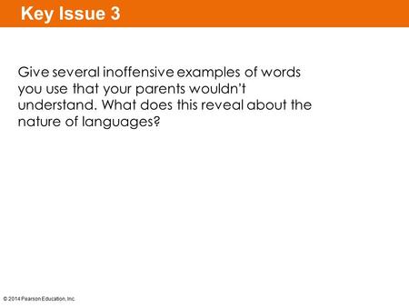 Key Issue 3 Give several inoffensive examples of words you use that your parents wouldn’t understand. What does this reveal about the nature of languages?