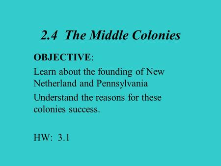 2.4 The Middle Colonies OBJECTIVE: Learn about the founding of New Netherland and Pennsylvania Understand the reasons for these colonies success. HW: 3.1.