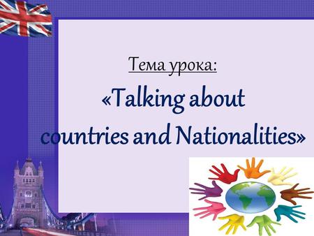 Тема урока: «Talking about countries and Nationalities»