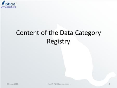 Www.isocat.org Content of the Data Category Registry 10 May /20111CLARIN-NL ISOcat workshop.