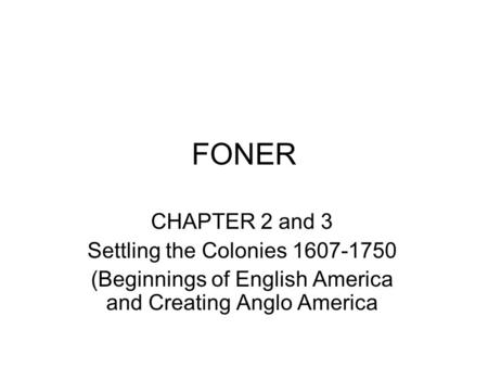 FONER CHAPTER 2 and 3 Settling the Colonies 1607-1750 (Beginnings of English America and Creating Anglo America.