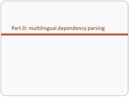 Part D: multilingual dependency parsing. Motivation A difficult syntactic ambiguity in one language may be easy to resolve in another language (bilingual.