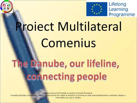 Proiect Multilateral Comenius Acest proiect a fost finanţat cu sprijinul Comisiei Europene. Această publicaţie (comunicare) reflectă numai punctul de vedere.