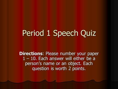 Period 1 Speech Quiz Directions: Please number your paper 1 – 10. Each answer will either be a person’s name or an object. Each question is worth 2 points.