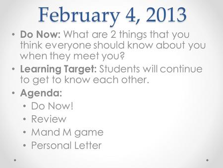 February 4, 2013 Do Now: What are 2 things that you think everyone should know about you when they meet you? Learning Target: Students will continue to.