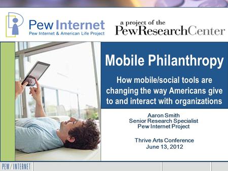 Mobile Philanthropy How mobile/social tools are changing the way Americans give to and interact with organizations Thrive Arts Conference June 13, 2012.
