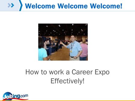 Welcome Welcome Welcome! How to work a Career Expo Effectively!