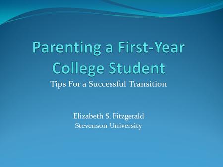 Tips For a Successful Transition Elizabeth S. Fitzgerald Stevenson University.