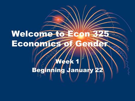 Welcome to Econ 325 Economics of Gender Week 1 Beginning January 22.