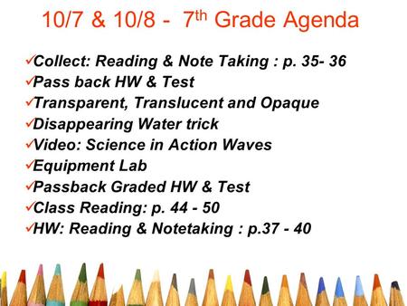 10/7 & 10/8 - 7 th Grade Agenda Collect: Reading & Note Taking : p. 35- 36 Pass back HW & Test Transparent, Translucent and Opaque Disappearing Water trick.